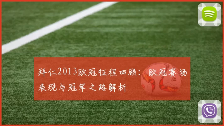 拜仁2013欧冠征程回顾:欧冠赛场表现与冠军之路解析
