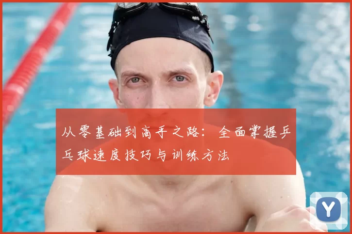 从零基础到高手之路：全面掌握乒乓球速度技巧与训练方法
