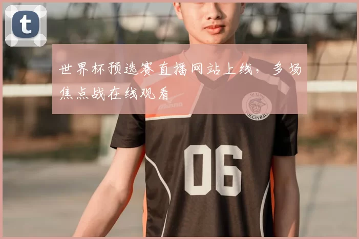 世界杯预选赛直播网站上线,多场焦点战在线观看