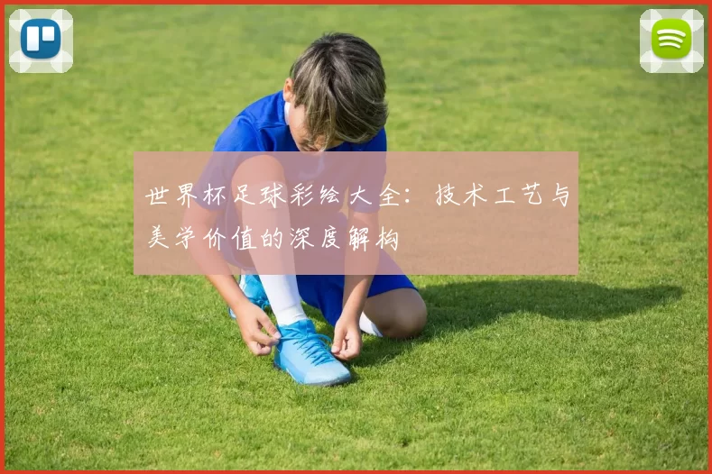世界杯足球彩绘大全:技术工艺与美学价值的深度解构