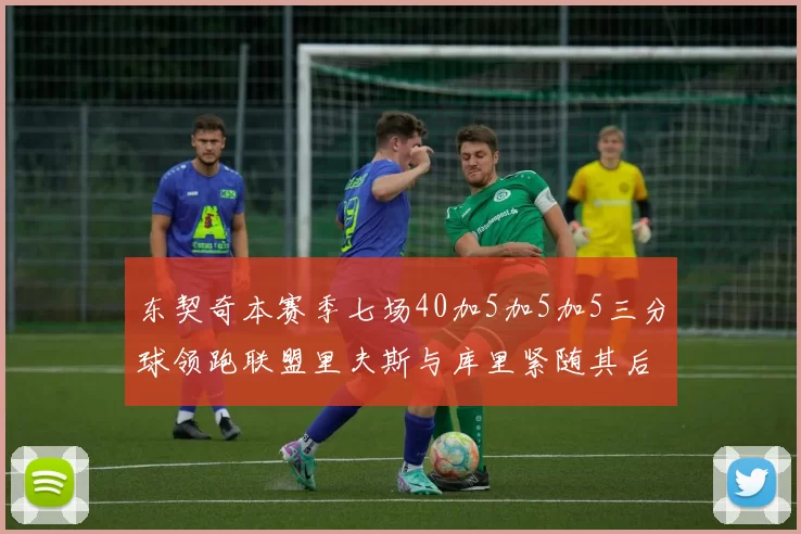 东契奇本赛季七场40加5加5加5三分球领跑联盟里夫斯与库里紧随其后