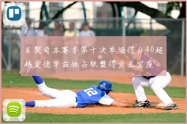 东契奇本赛季第十次单场得分40超越爱德华兹独占联盟得分王宝座