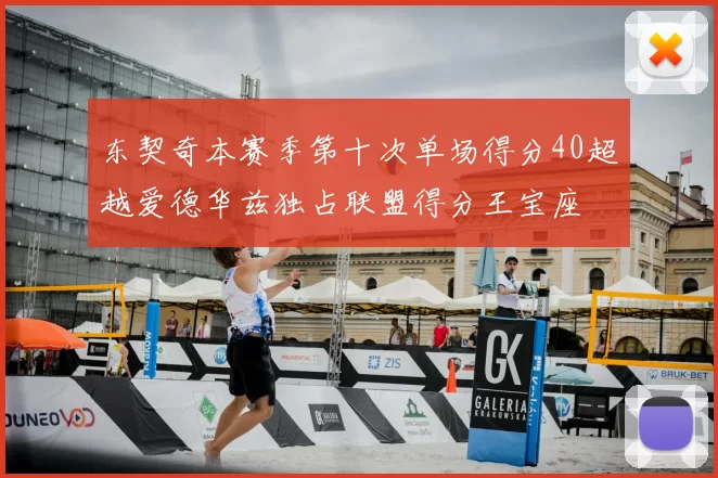 东契奇本赛季第十次单场得分40超越爱德华兹独占联盟得分王宝座
