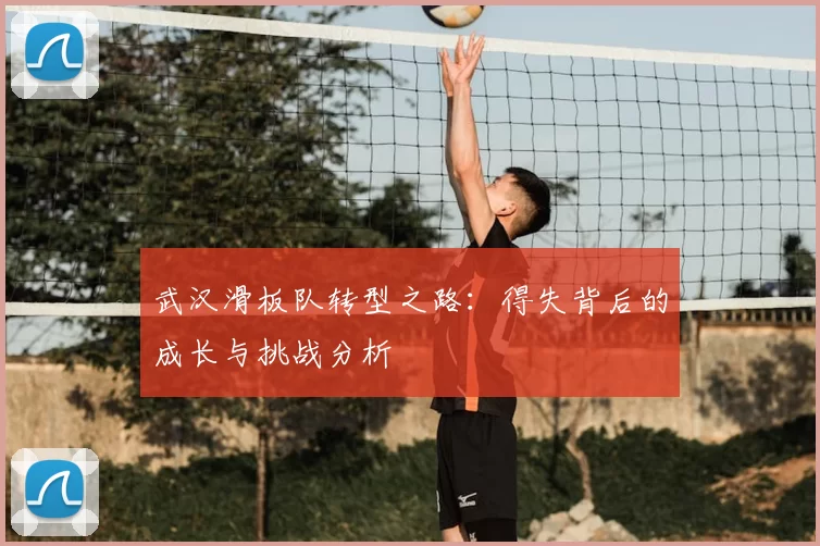 武汉滑板队转型之路：得失背后的成长与挑战分析