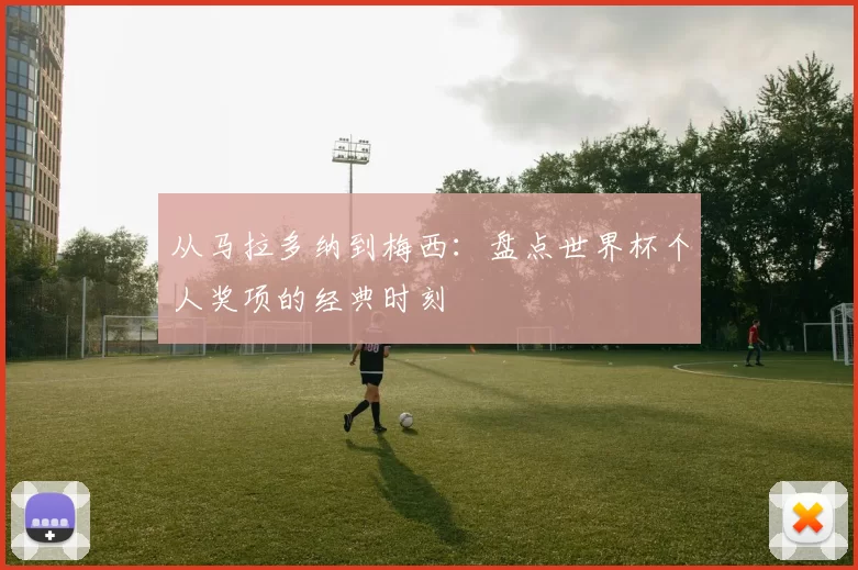 从马拉多纳到梅西:盘点世界杯个人奖项的经典时刻