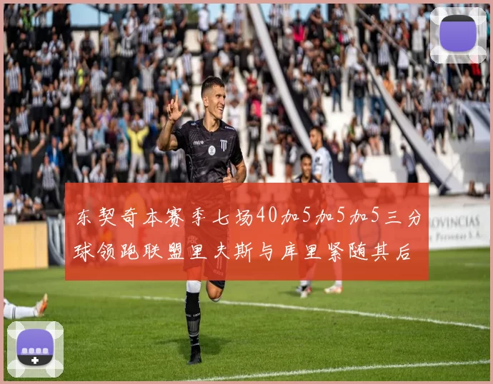 东契奇本赛季七场40加5加5加5三分球领跑联盟里夫斯与库里紧随其后
