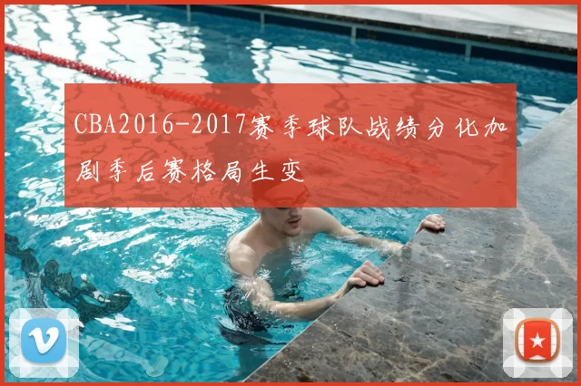 CBA2016-2017赛季球队战绩分化加剧季后赛格局生变