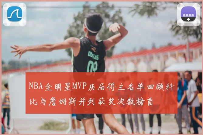 NBA全明星MVP历届得主名单回顾科比与詹姆斯并列获奖次数榜首