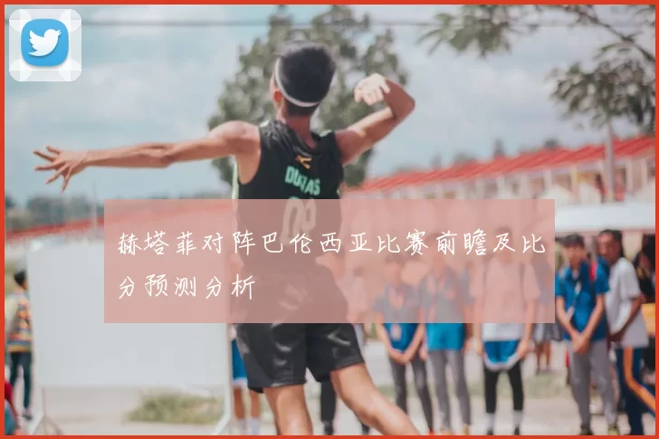 赫塔菲对阵巴伦西亚比赛前瞻及比分预测分析