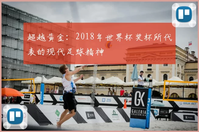 超越黄金:2018年世界杯奖杯所代表的现代足球精神