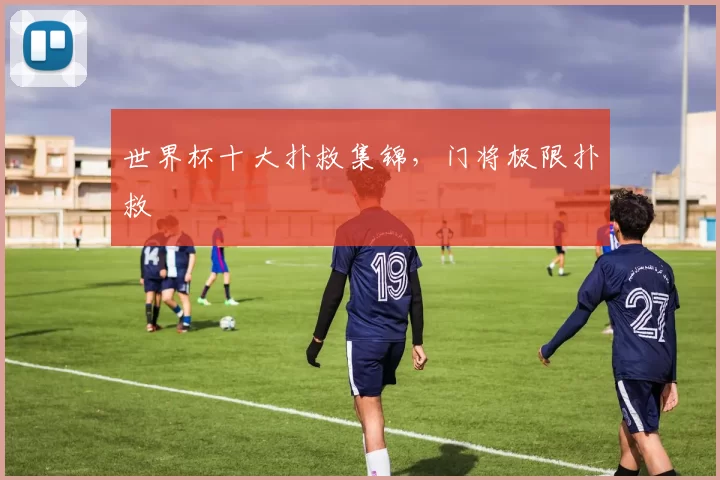 世界杯十大扑救集锦，门将极限扑救