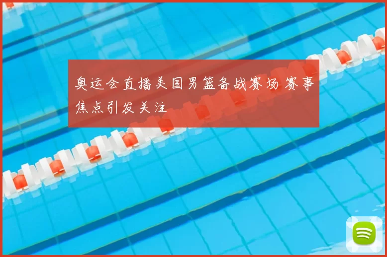 奥运会直播美国男篮备战赛场 赛事焦点引发关注
