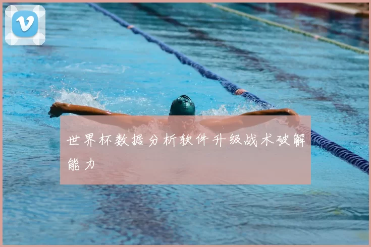 世界杯数据分析软件升级战术破解能力
