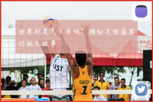世界杯是怎么来的？揭秘足球盛宴的诞生故事