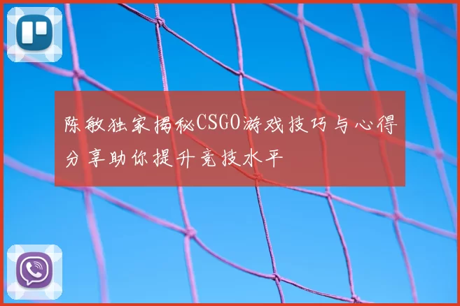 陈敏独家揭秘CSGO游戏技巧与心得分享助你提升竞技水平