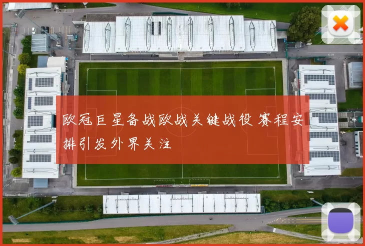 欧冠巨星备战欧战关键战役 赛程安排引发外界关注