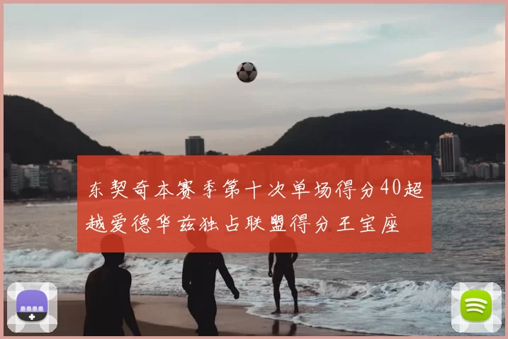 东契奇本赛季第十次单场得分40超越爱德华兹独占联盟得分王宝座