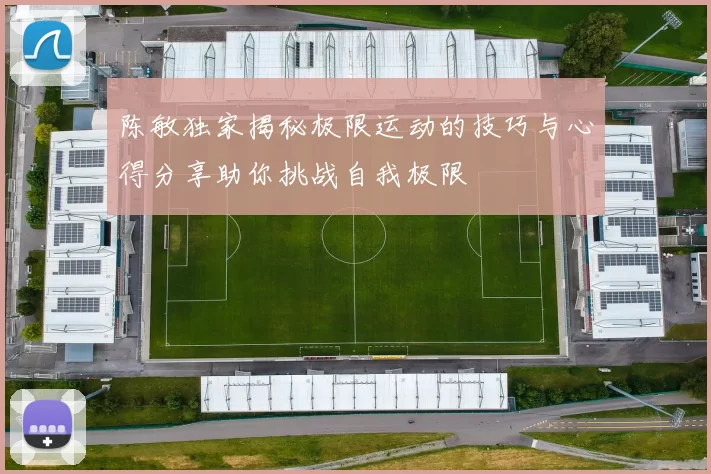 陈敏独家揭秘极限运动的技巧与心得分享助你挑战自我极限