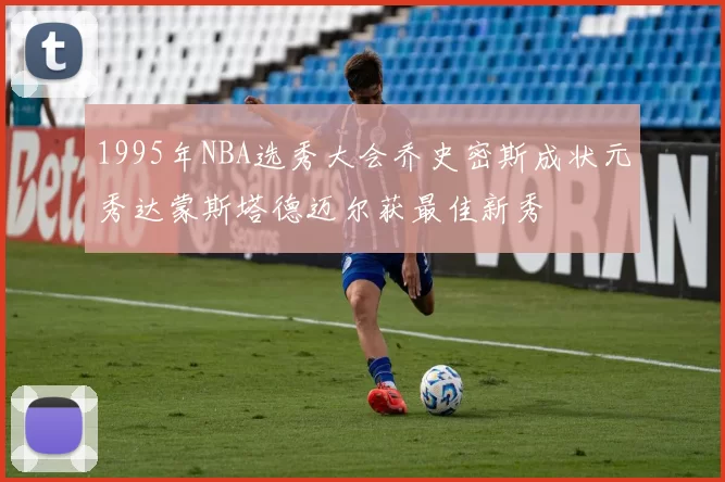 1995年NBA选秀大会乔史密斯成状元秀达蒙斯塔德迈尔获最佳新秀