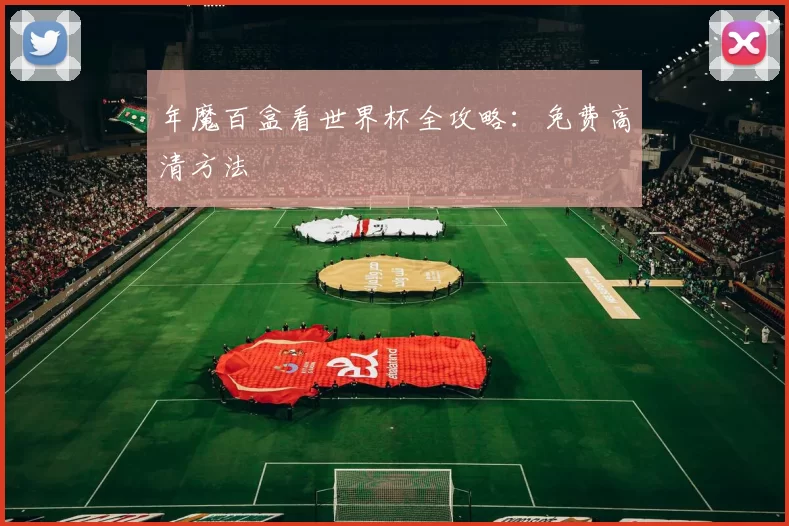 年魔百盒看世界杯全攻略:免费高清方法