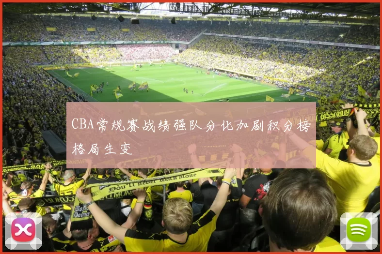 CBA常规赛战绩强队分化加剧积分榜格局生变