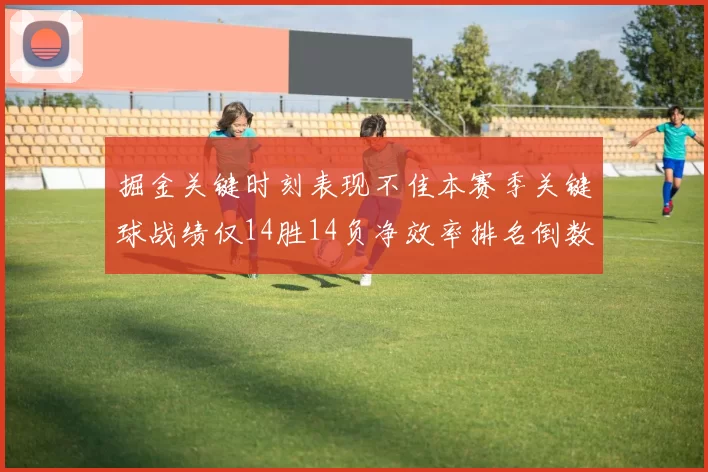 掘金关键时刻表现不佳本赛季关键球战绩仅14胜14负净效率排名倒数第六