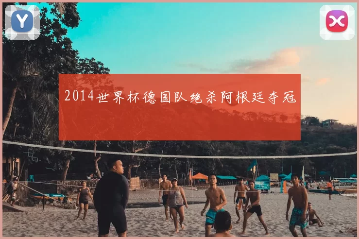 2014世界杯德国队绝杀阿根廷夺冠