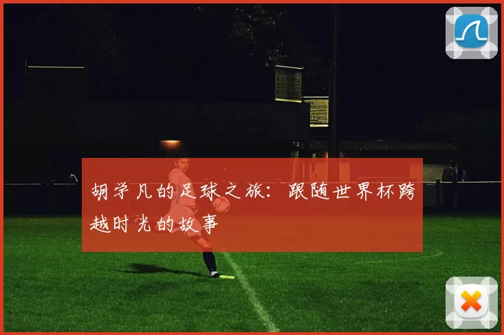 胡学凡的足球之旅：跟随世界杯跨越时光的故事