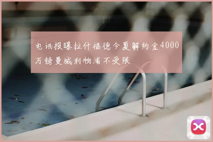 电讯报曝拉什福德今夏解约金4000万镑曼城利物浦不受限
