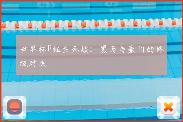 世界杯E组生死战：黑马与豪门的终极对决