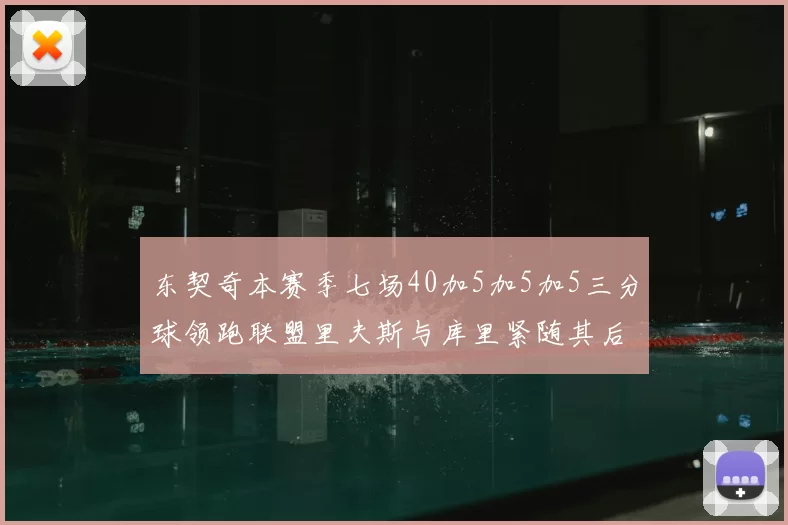 东契奇本赛季七场40加5加5加5三分球领跑联盟里夫斯与库里紧随其后
