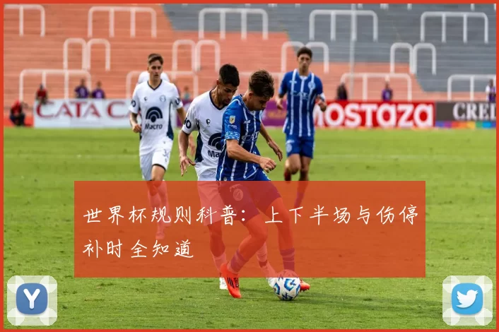 世界杯规则科普：上下半场与伤停补时全知道