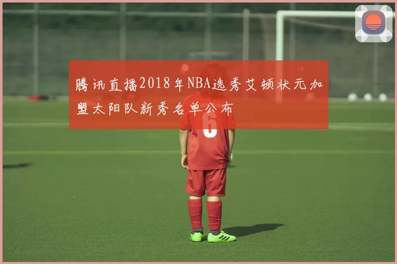 腾讯直播2018年NBA选秀艾顿状元加盟太阳队新秀名单公布