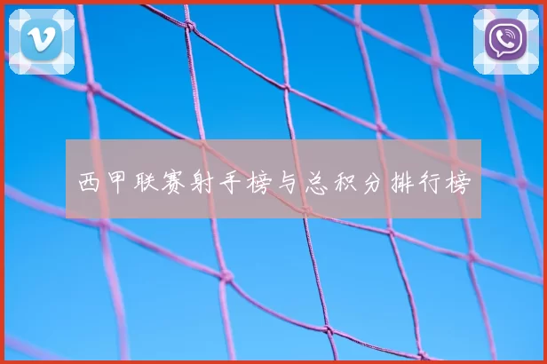 西甲联赛射手榜与总积分排行榜