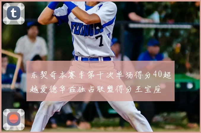 东契奇本赛季第十次单场得分40超越爱德华兹独占联盟得分王宝座
