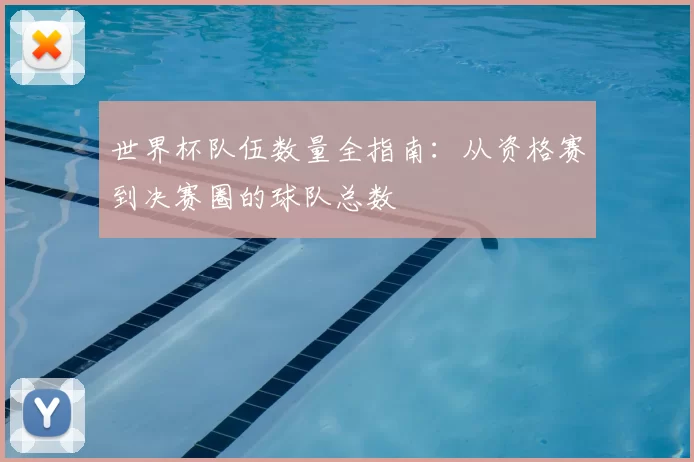 世界杯队伍数量全指南:从资格赛到决赛圈的球队总数