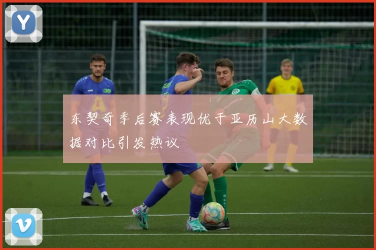 东契奇季后赛表现优于亚历山大数据对比引发热议
