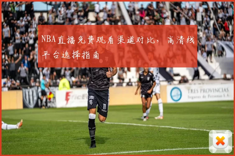 NBA直播免费观看渠道对比,高清线平台选择指南