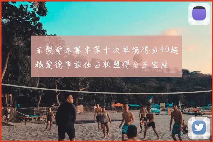 东契奇本赛季第十次单场得分40超越爱德华兹独占联盟得分王宝座