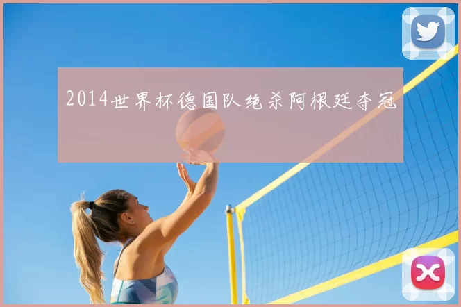 2014世界杯德国队绝杀阿根廷夺冠