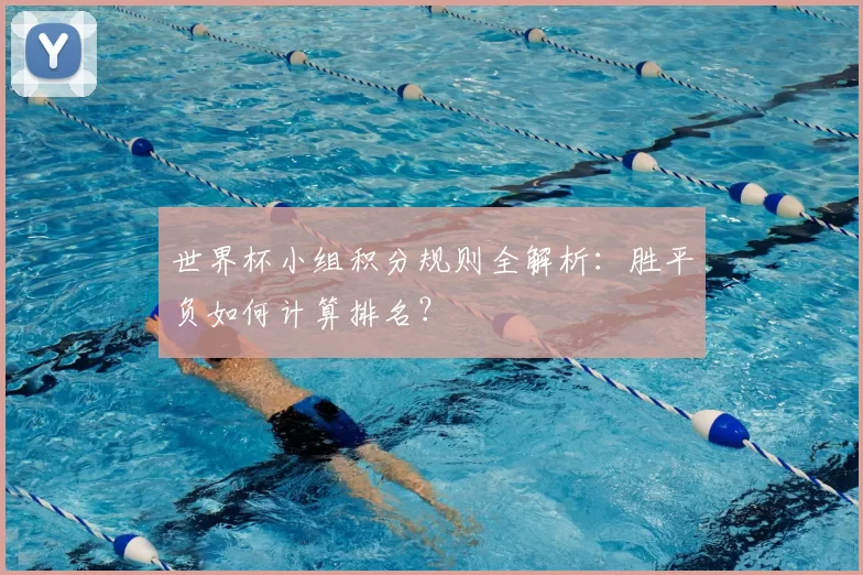 世界杯小组积分规则全解析：胜平负如何计算排名？