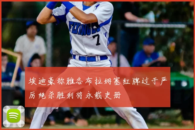 埃迪豪称雅各布拉姆塞红牌过于严厉绝杀胜利将永载史册