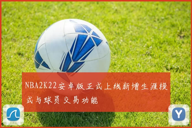 NBA2K22安卓版正式上线新增生涯模式与球员交易功能