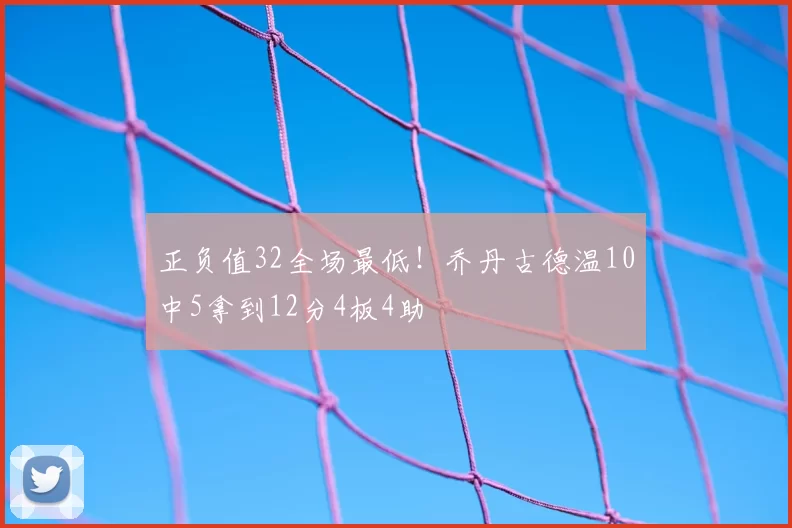正负值32全场最低！乔丹古德温10中5拿到12分4板4助