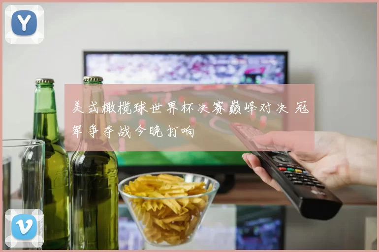 美式橄榄球世界杯决赛巅峰对决 冠军争夺战今晚打响