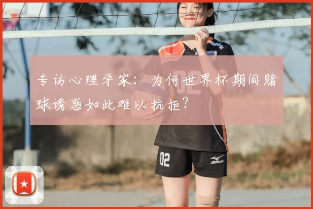 专访心理学家:为何世界杯期间赌球诱惑如此难以抗拒?