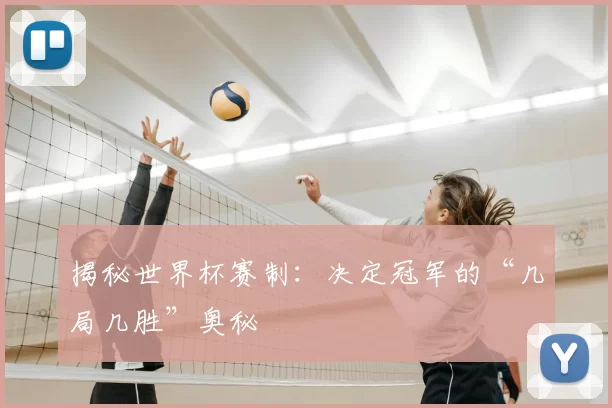 揭秘世界杯赛制:决定冠军的“几局几胜”奥秘