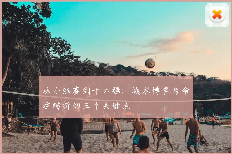 从小组赛到十六强：战术博弈与命运转折的三个关键点