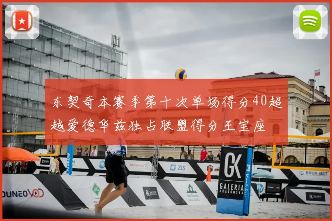 东契奇本赛季第十次单场得分40超越爱德华兹独占联盟得分王宝座