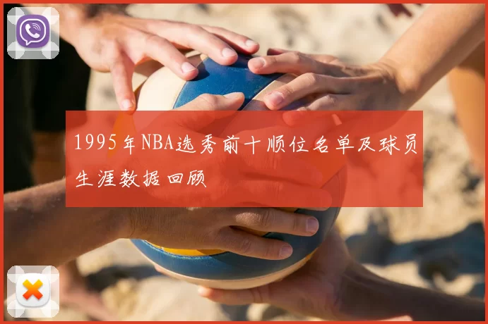 1995年NBA选秀前十顺位名单及球员生涯数据回顾